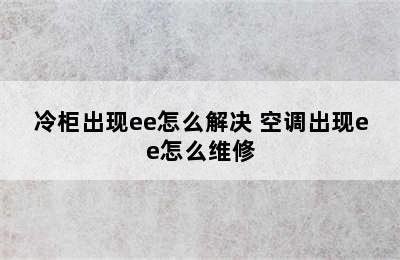 冷柜出现ee怎么解决 空调出现ee怎么维修